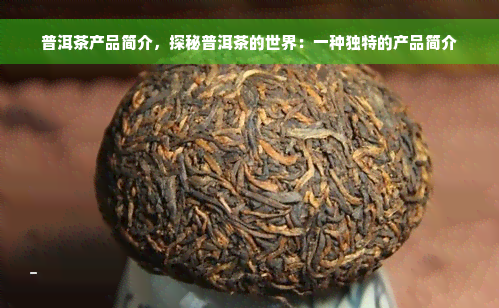 普洱茶产品简介，探秘普洱茶的世界：一种独特的产品简介