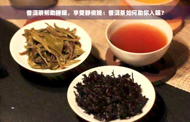 普洱茶帮助睡眠，享受静夜晚：普洱茶如何助你入眠？