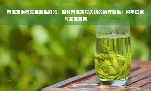 普洱茶治疗失眠效果好吗，探讨普洱茶对失眠的治疗效果：科学证据与实际应用