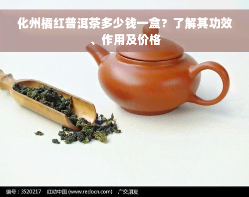 化州橘红普洱茶多少钱一盒？了解其功效、作用及价格