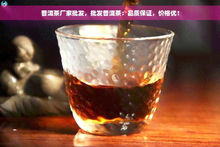 普洱茶厂家批发，批发普洱茶：品质保证，价格优！