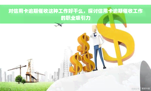 对信用卡逾期催收这种工作好干么，探讨信用卡逾期催收工作的职业吸引力