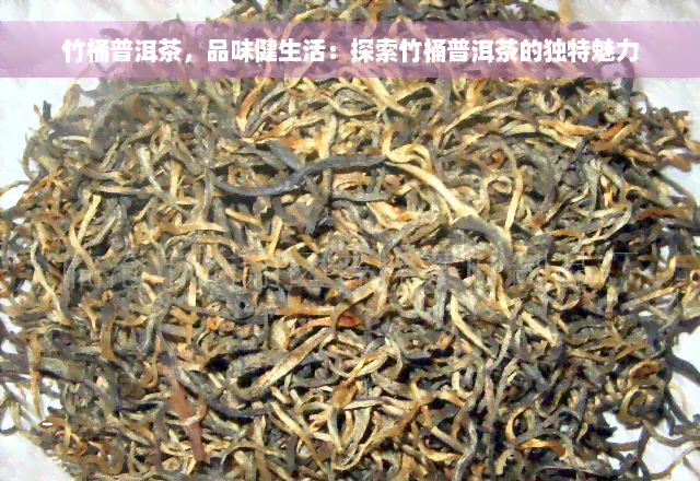 竹桶普洱茶，品味健生活：探索竹桶普洱茶的独特魅力