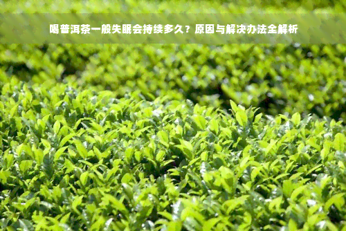 喝普洱茶一般失眠会持续多久？原因与解决办法全解析