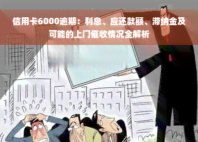 信用卡6000逾期：利息、应还款额、滞纳金及可能的上门催收情况全解析