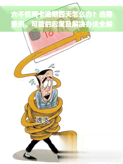 六千信用卡逾期四天怎么办？逾期费用、可能的后果及解决办法全解析