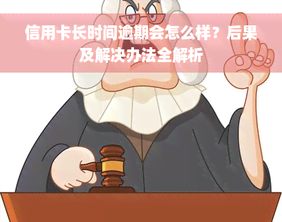 信用卡长时间逾期会怎么样？后果及解决办法全解析