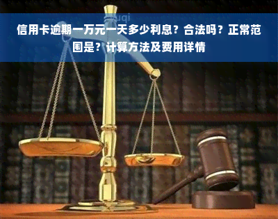 信用卡逾期一万元一天多少利息？合法吗？正常范围是？计算方法及费用详情