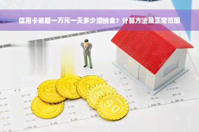 信用卡逾期一万元一天多少滞纳金？计算方法及正常范围