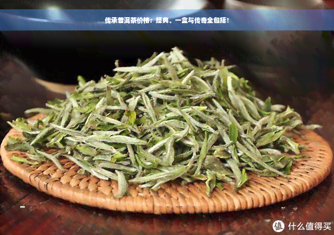 传承普洱茶价格：经典、一盒与传奇全包括！