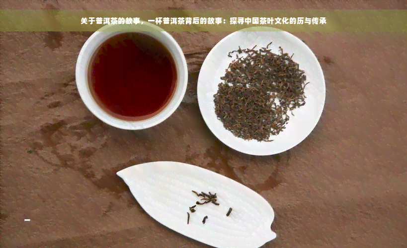 关于普洱茶的故事，一杯普洱茶背后的故事：探寻中国茶叶文化的历与传承