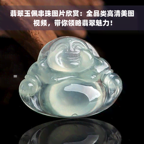 翡翠玉佩串珠图片欣赏：全品类高清美图 视频，带你领略翡翠魅力！