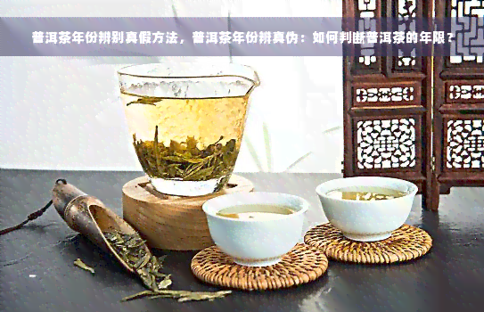 普洱茶年份辨别真假方法，普洱茶年份辨真伪：如何判断普洱茶的年限？