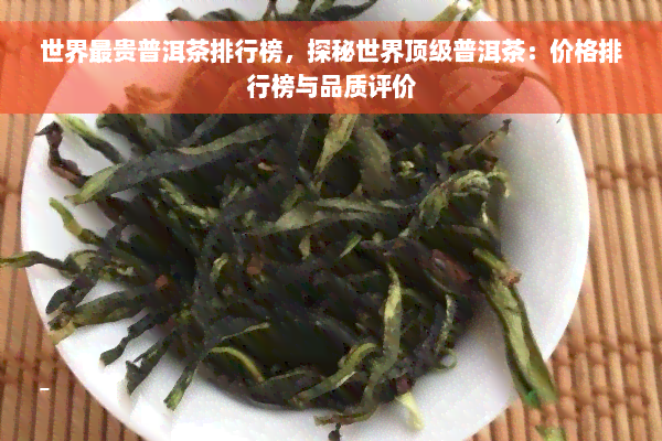 世界最贵普洱茶排行榜，探秘世界顶级普洱茶：价格排行榜与品质评价