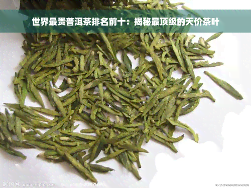 世界最贵普洱茶排名前十：揭秘最顶级的天价茶叶