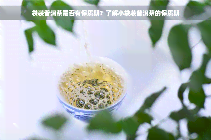 袋装普洱茶是否有保质期？了解小袋装普洱茶的保质期