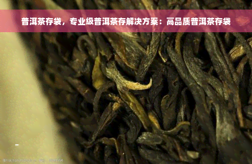 普洱茶存袋，专业级普洱茶存解决方案：高品质普洱茶存袋