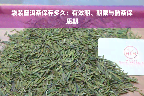 袋装普洱茶保存多久：有效期、期限与熟茶保质期