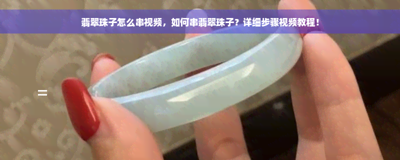 翡翠珠子怎么串视频，如何串翡翠珠子？详细步骤视频教程！