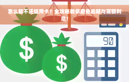 怎么能不还信用卡？全攻略教你避免逾期与高额利息！