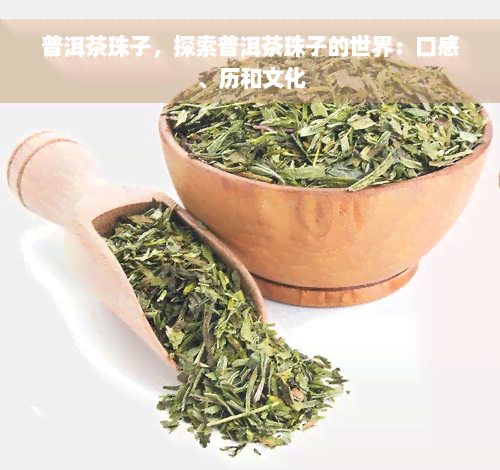 普洱茶珠子，探索普洱茶珠子的世界：口感、历和文化