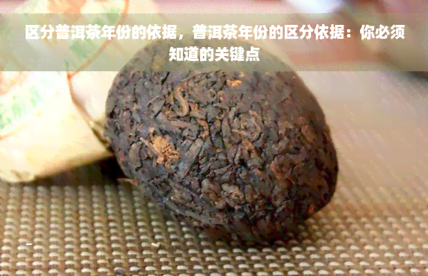 区分普洱茶年份的依据，普洱茶年份的区分依据：你必须知道的关键点