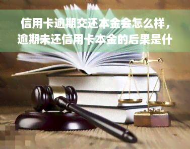 信用卡逾期交还本金会怎么样，逾期未还信用卡本金的后果是什么？