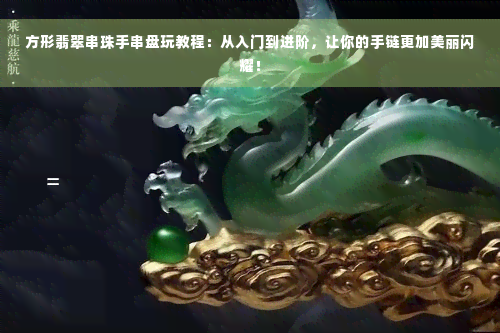 方形翡翠串珠手串盘玩教程：从入门到进阶，让你的手链更加美丽闪耀！