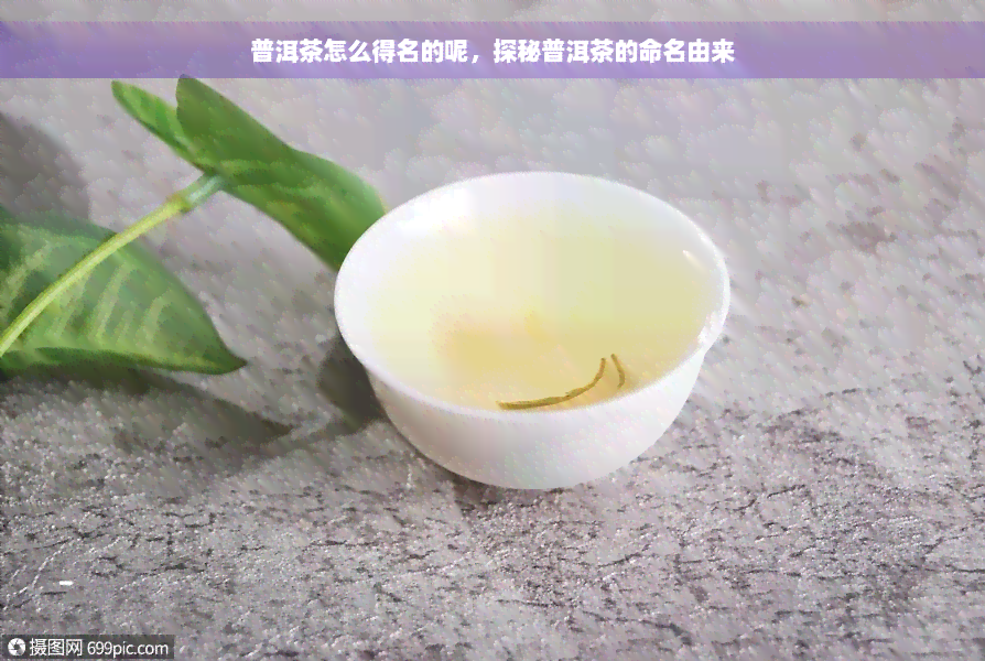 普洱茶怎么得名的呢，探秘普洱茶的命名由来