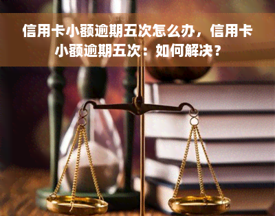 信用卡小额逾期五次怎么办，信用卡小额逾期五次：如何解决？