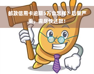 邮政信用卡逾期5万会怎样？后果严重，需尽快还款！