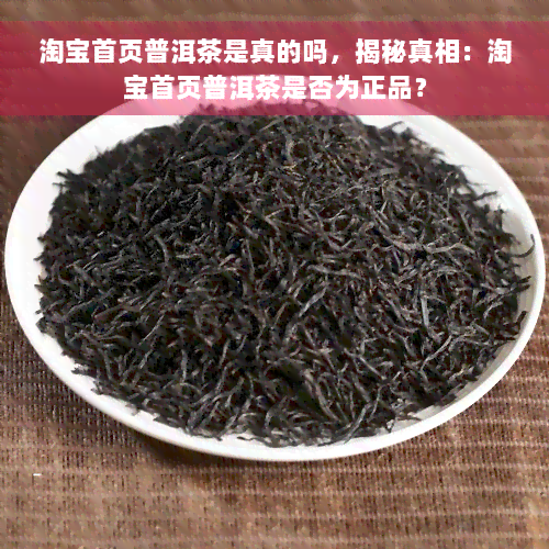 淘宝首页普洱茶是真的吗，揭秘真相：淘宝首页普洱茶是否为正品？