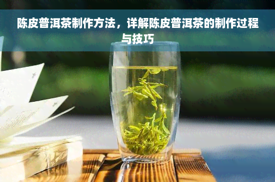 陈皮普洱茶制作方法，详解陈皮普洱茶的制作过程与技巧