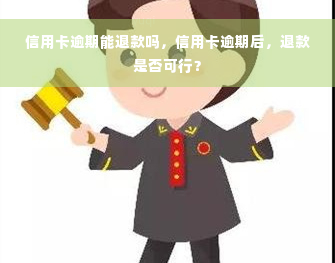 信用卡逾期能退款吗，信用卡逾期后，退款是否可行？