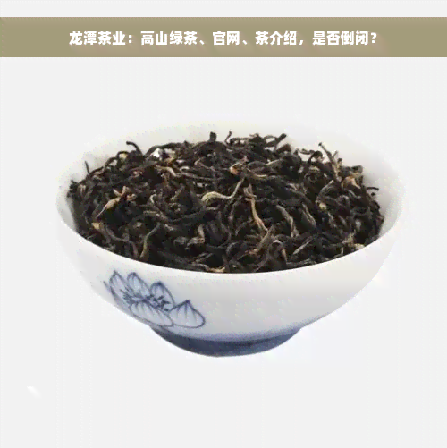 龙潭茶业：高山绿茶、官网、茶介绍，是否倒闭？