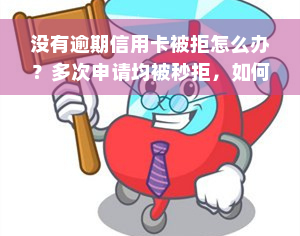 没有逾期信用卡被拒怎么办？多次申请均被秒拒，如何解决？