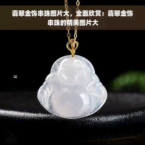 翡翠金饰串珠图片大，全面欣赏：翡翠金饰串珠的精美图片大