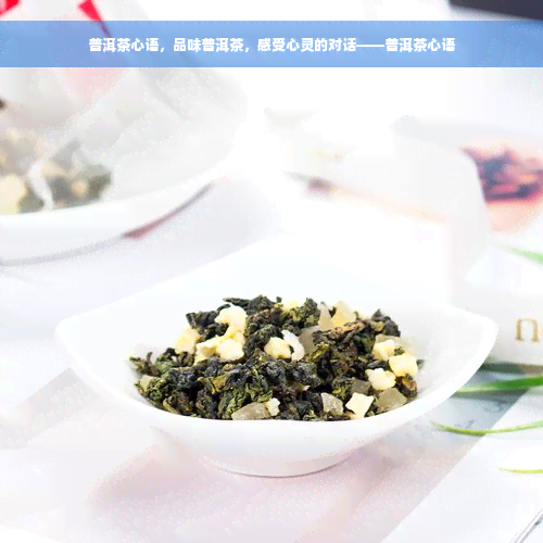 普洱茶心语，品味普洱茶，感受心灵的对话——普洱茶心语