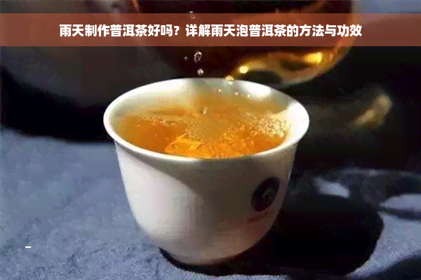 雨天制作普洱茶好吗？详解雨天泡普洱茶的方法与功效