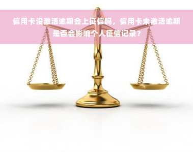 信用卡没激活逾期会上征信吗，信用卡未激活逾期是否会影响个人征信记录？