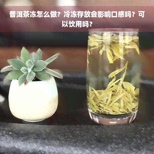 普洱茶冻怎么做？冷冻存放会影响口感吗？可以饮用吗？