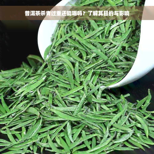 普洱茶杀青过重还能喝吗？了解其目的与影响