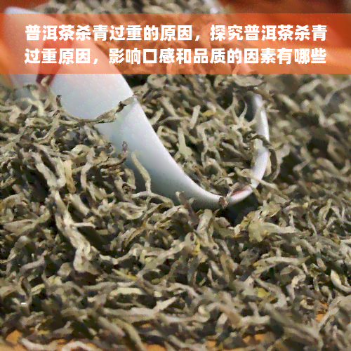 普洱茶杀青过重的原因，探究普洱茶杀青过重原因，影响口感和品质的因素有哪些？