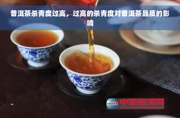 普洱茶杀青度过高，过高的杀青度对普洱茶品质的影响