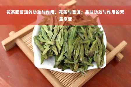 花茶跟普洱的功效与作用，花茶与普洱：品味功效与作用的双重享受