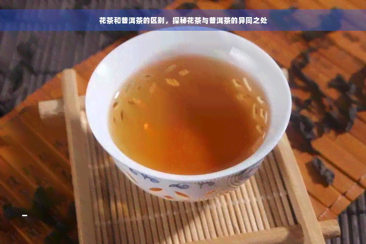 花茶和普洱茶的区别，探秘花茶与普洱茶的异同之处