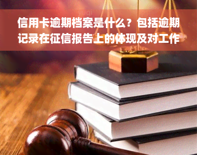 信用卡逾期档案是什么？包括逾期记录在征信报告上的体现及对工作的影响