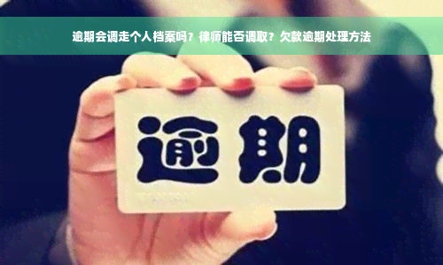 逾期会调走个人档案吗？律师能否调取？欠款逾期处理方法