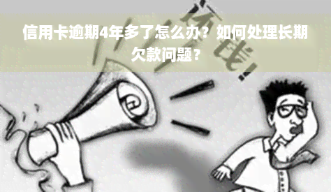 信用卡逾期4年多了怎么办？如何处理长期欠款问题？