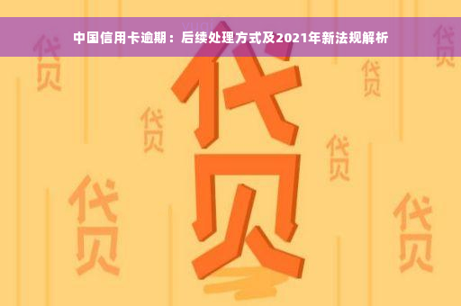 中国信用卡逾期：后续处理方式及2021年新法规解析